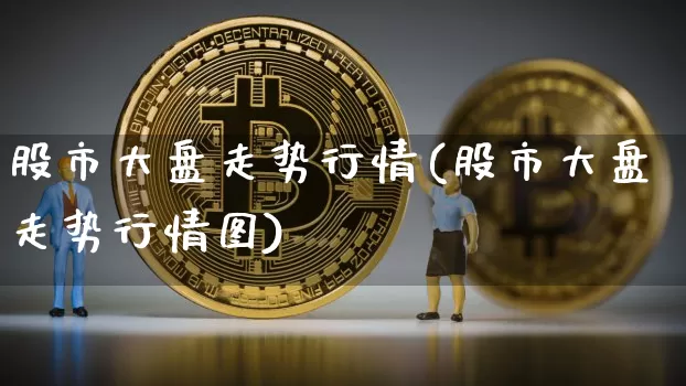 股市大盘走势行情(股市大盘走势行情图)_https://www.czytfl.com_期货_第1张