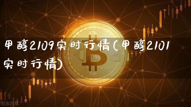 甲醇2109实时行情(甲醇2101实时行情)_https://www.czytfl.com_期货走势_第1张