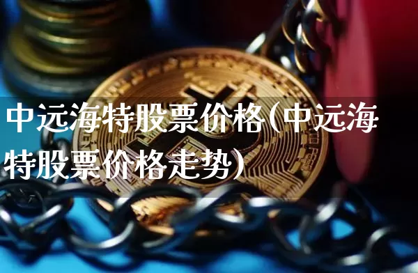 中远海特股票价格(中远海特股票价格走势)_https://www.czytfl.com_期货_第1张