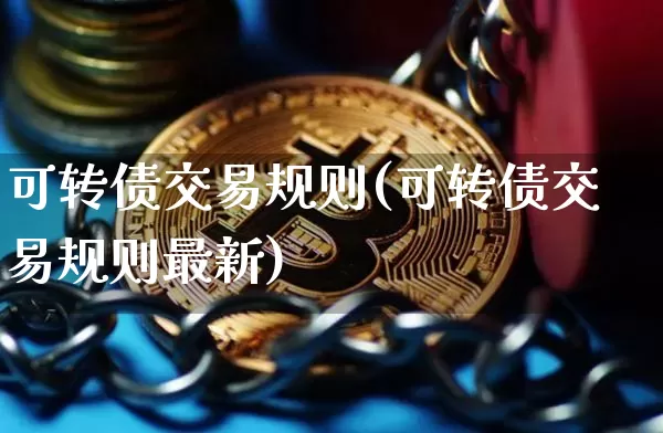 可转债交易规则(可转债交易规则最新)_https://www.czytfl.com_期货价格_第1张