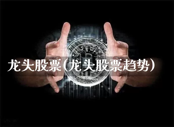 龙头股票(龙头股票趋势)_https://www.czytfl.com_期货_第1张