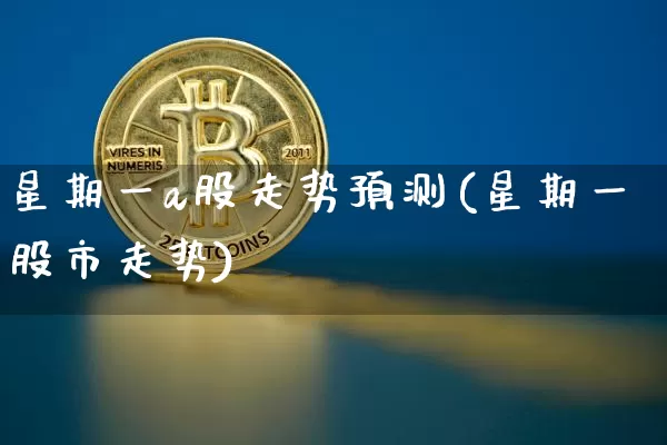 星期一a股走势预测(星期一股市走势)_https://www.czytfl.com_期货走势_第1张