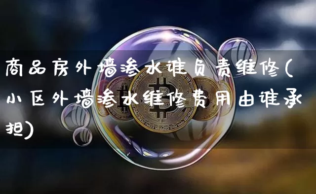 商品房外墙渗水谁负责维修(小区外墙渗水维修费用由谁承担)_https://www.czytfl.com_期货价格_第1张