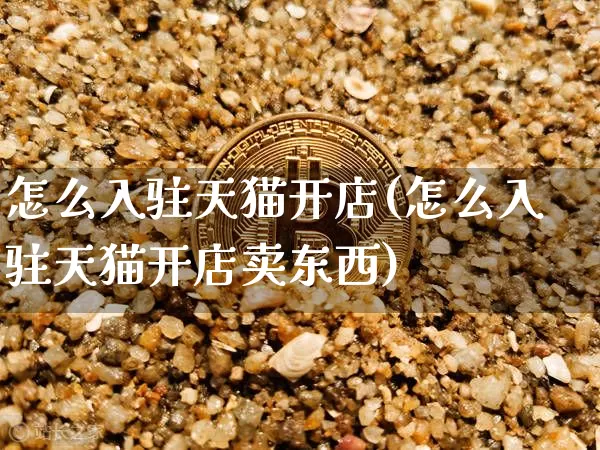 怎么入驻天猫开店(怎么入驻天猫开店卖东西)_https://www.czytfl.com_期货行情_第1张