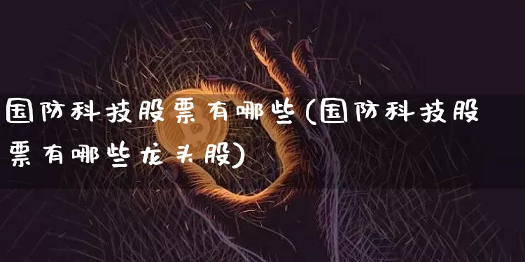 国防科技股票有哪些(国防科技股票有哪些龙头股)_https://www.czytfl.com_期货走势_第1张