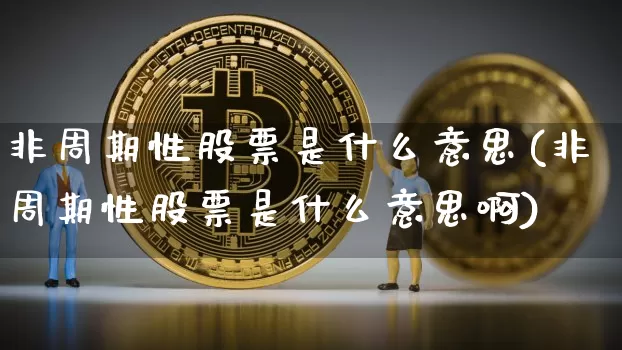 非周期性股票是什么意思(非周期性股票是什么意思啊)_https://www.czytfl.com_期货走势_第1张