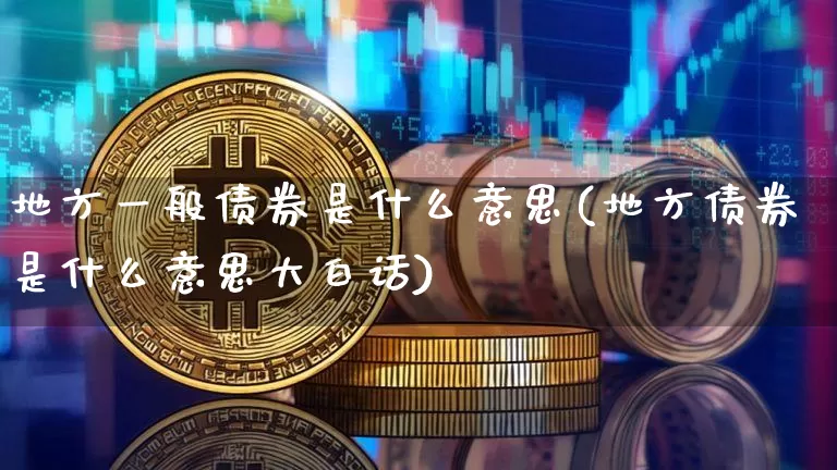 地方一般债券是什么意思(地方债券是什么意思大白话)_https://www.czytfl.com_期货价格_第1张