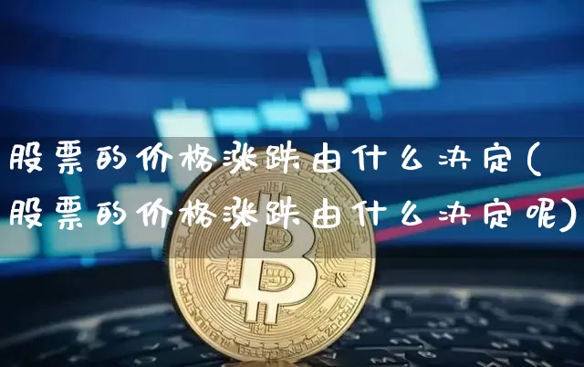 股票的价格涨跌由什么决定(股票的价格涨跌由什么决定呢)_https://www.czytfl.com_期货价格_第1张
