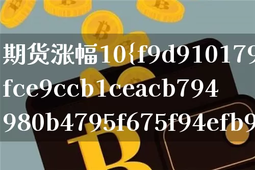 期货涨幅10%相当于股票的多少(期货涨10%实际涨了多少)_https://www.czytfl.com_期货行情_第1张