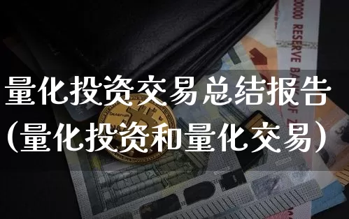 量化投资交易总结报告(量化投资和量化交易)_https://www.czytfl.com_期货走势_第1张