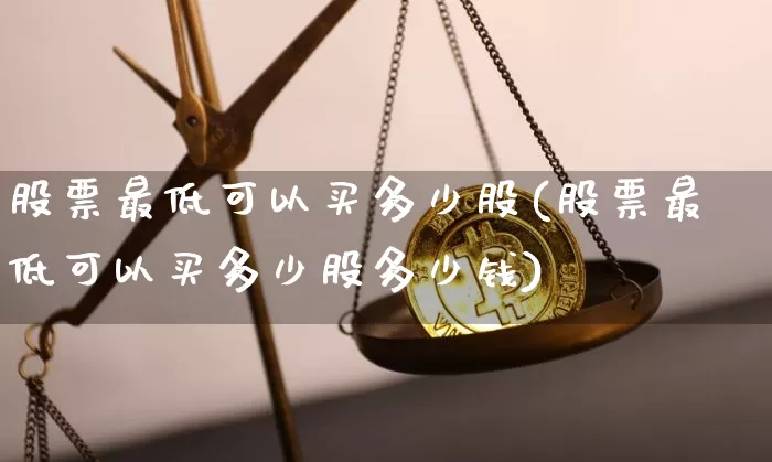 股票最低可以买多少股(股票最低可以买多少股多少钱)_https://www.czytfl.com_期货行情_第1张