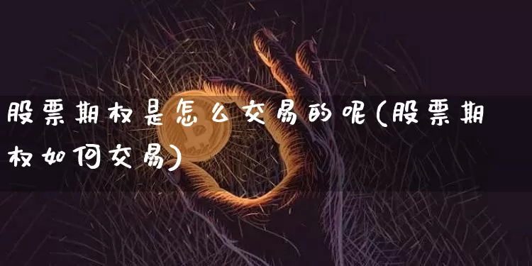股票期权是怎么交易的呢(股票期权如何交易)_https://www.czytfl.com_期货行情_第1张