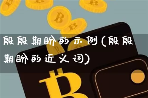 殷殷期盼的示例(殷殷期盼的近义词)_https://www.czytfl.com_期货走势_第1张