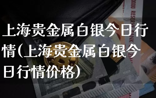 上海贵金属白银今日行情(上海贵金属白银今日行情价格)_https://www.czytfl.com_期货价格_第1张