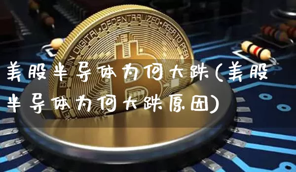 美股半导体为何大跌(美股半导体为何大跌原因)_https://www.czytfl.com_期货行情_第1张