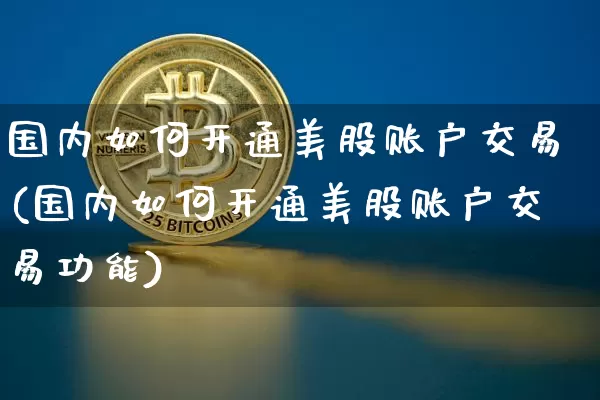 国内如何开通美股账户交易(国内如何开通美股账户交易功能)_https://www.czytfl.com_期货_第1张