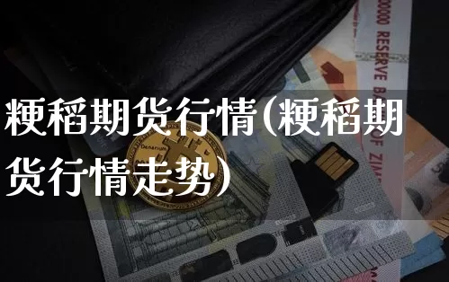 粳稻期货行情(粳稻期货行情走势)_https://www.czytfl.com_期货走势_第1张