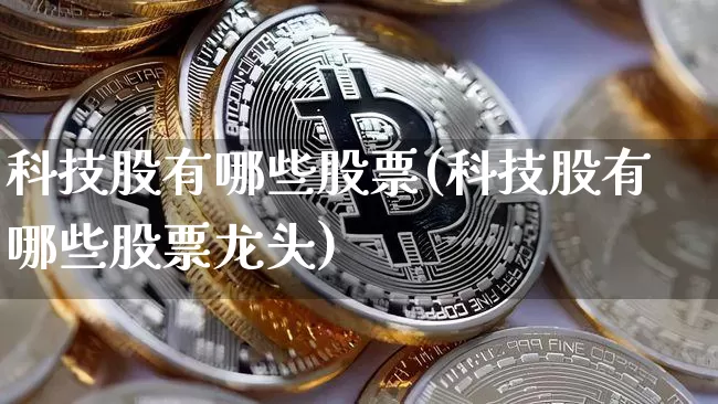 科技股有哪些股票(科技股有哪些股票龙头)_https://www.czytfl.com_期货行情_第1张