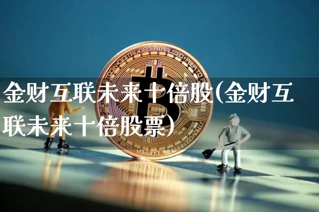 金财互联未来十倍股(金财互联未来十倍股票)_https://www.czytfl.com_期货价格_第1张
