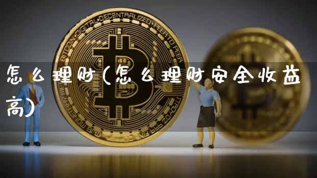 怎么理财(怎么理财安全收益高)_https://www.czytfl.com_期货走势_第1张