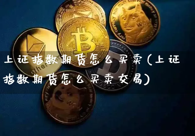 上证指数期货怎么买卖(上证指数期货怎么买卖交易)_https://www.czytfl.com_期货_第1张