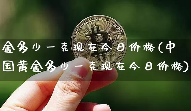 金多少一克现在今日价格(中国黄金多少一克现在今日价格)_https://www.czytfl.com_期货行情_第1张
