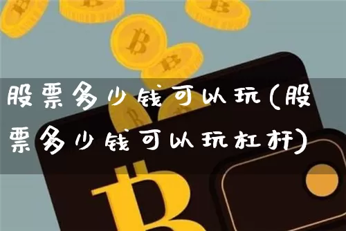 股票多少钱可以玩(股票多少钱可以玩杠杆)_https://www.czytfl.com_期货_第1张