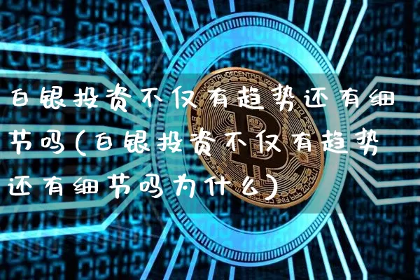 白银投资不仅有趋势还有细节吗(白银投资不仅有趋势还有细节吗为什么)_https://www.czytfl.com_期货行情_第1张