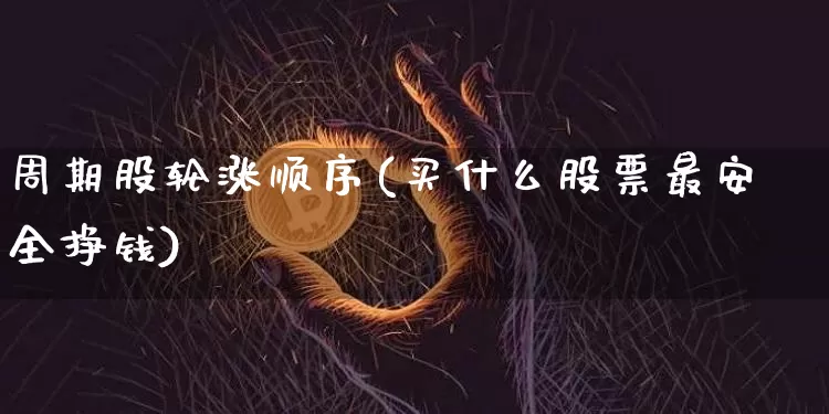 周期股轮涨顺序(买什么股票最安全挣钱)_https://www.czytfl.com_期货价格_第1张