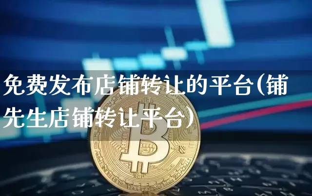 免费发布店铺转让的平台(铺先生店铺转让平台)_https://www.czytfl.com_期货行情_第1张