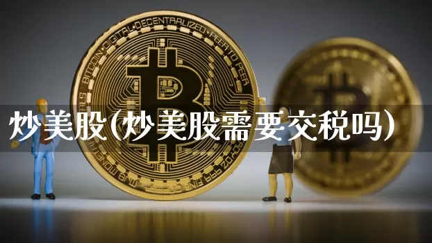炒美股(炒美股需要交税吗)_https://www.czytfl.com_期货价格_第1张