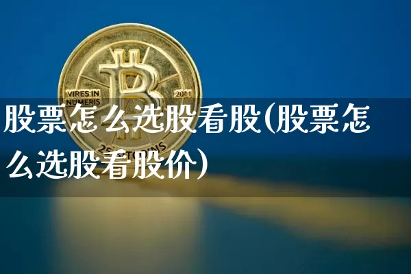 股票怎么选股看股(股票怎么选股看股价)_https://www.czytfl.com_期货行情_第1张