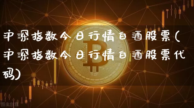 沪深指数今日行情白酒股票(沪深指数今日行情白酒股票代码)_https://www.czytfl.com_期货走势_第1张