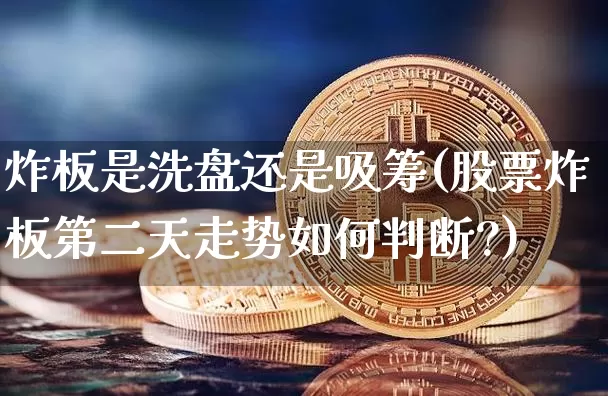 炸板是洗盘还是吸筹(股票炸板第二天走势如何判断?)_https://www.czytfl.com_期货走势_第1张