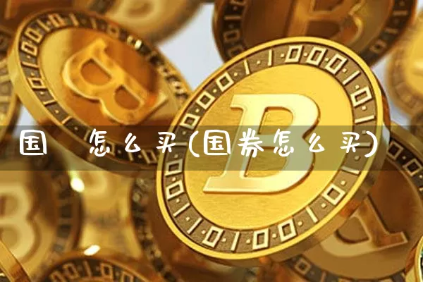 国劵怎么买(国券怎么买)_https://www.czytfl.com_期货行情_第1张
