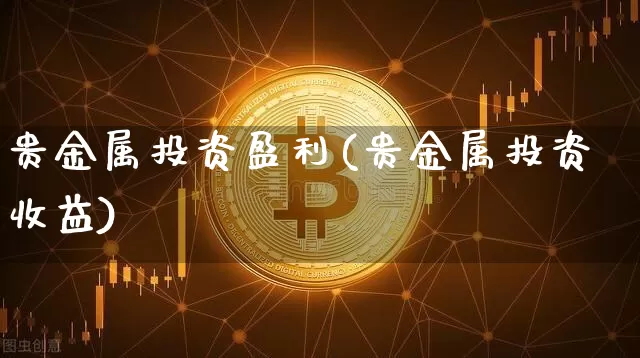 贵金属投资盈利(贵金属投资收益)_https://www.czytfl.com_期货价格_第1张