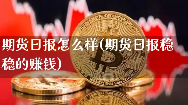 期货日报怎么样(期货日报稳稳的赚钱)_https://www.czytfl.com_期货走势_第1张