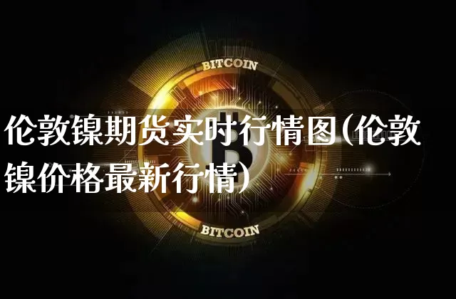 伦敦镍期货实时行情图(伦敦镍价格最新行情)_https://www.czytfl.com_期货走势_第1张