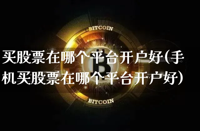 买股票在哪个平台开户好(手机买股票在哪个平台开户好)_https://www.czytfl.com_期货行情_第1张