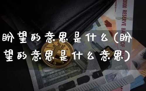 盼望的意思是什么(盼望的意思是什么意思)_https://www.czytfl.com_期货走势_第1张