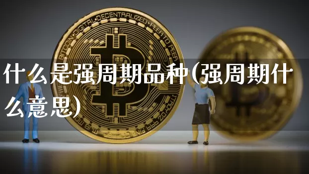 什么是强周期品种(强周期什么意思)_https://www.czytfl.com_期货行情_第1张