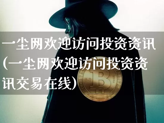一尘网欢迎访问投资资讯(一尘网欢迎访问投资资讯交易在线)_https://www.czytfl.com_期货价格_第1张