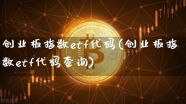 创业板指数etf代码(创业板指数etf代码查询)_https://www.czytfl.com_期货走势_第1张