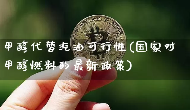甲醇代替汽油可行性(国家对甲醇燃料的最新政策)_https://www.czytfl.com_期货价格_第1张