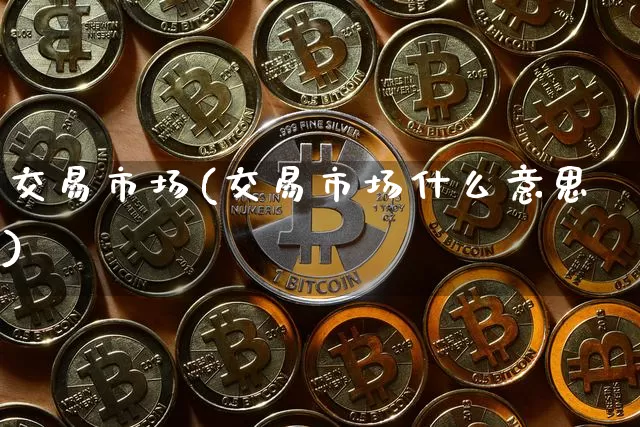 交易市场(交易市场什么意思)_https://www.czytfl.com_期货行情_第1张