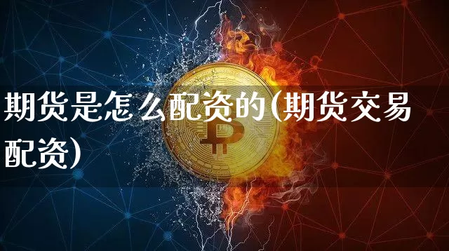 期货是怎么配资的(期货交易配资)_https://www.czytfl.com_期货交易_第1张
