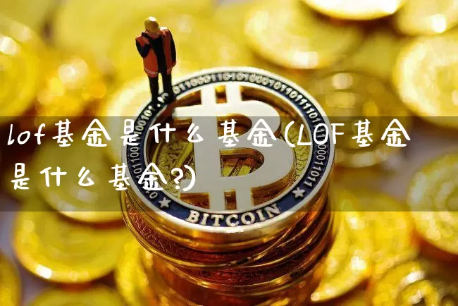 lof基金是什么基金(LOF基金是什么基金?)_https://www.czytfl.com_期货行情_第1张