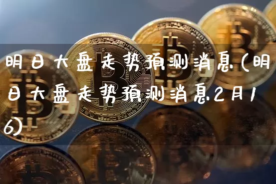 明日大盘走势预测消息(明日大盘走势预测消息2月16)_https://www.czytfl.com_期货价格_第1张