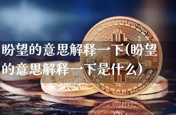 盼望的意思解释一下(盼望的意思解释一下是什么)_https://www.czytfl.com_期货行情_第1张