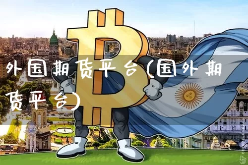 外国期货平台(国外期货平台)_https://www.czytfl.com_期货价格_第1张